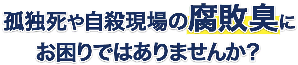 孤独死や自殺現場の腐敗臭にお困りではありませんか？